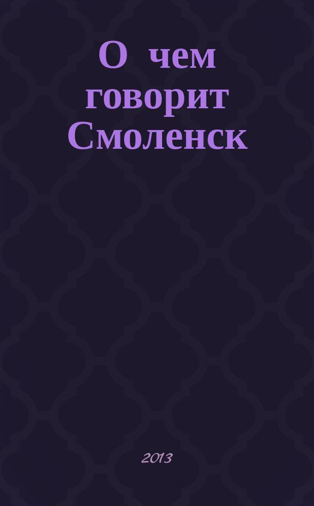 О чем говорит Смоленск : независимое общественно-политическое издание. 2013, № 7 (75)