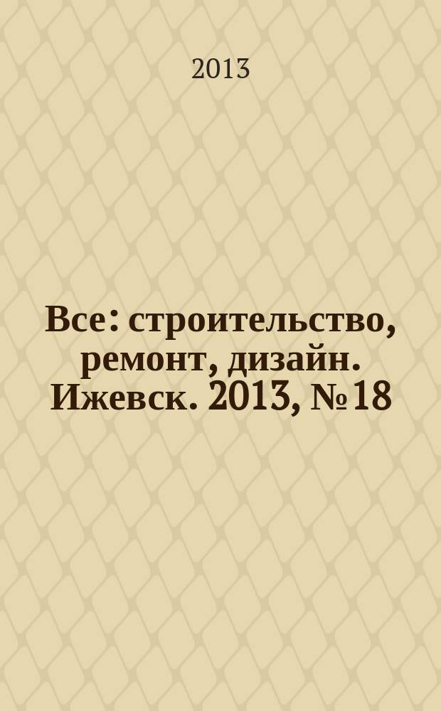 Все: строительство, ремонт, дизайн. Ижевск. 2013, № 18 (253)