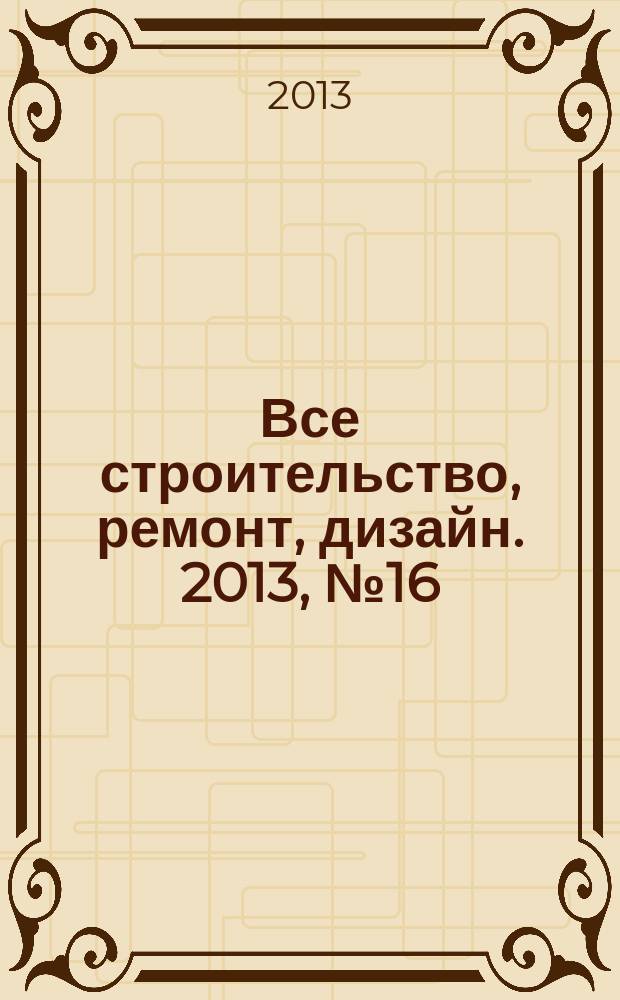 Все строительство, ремонт, дизайн. 2013, № 16 (63)