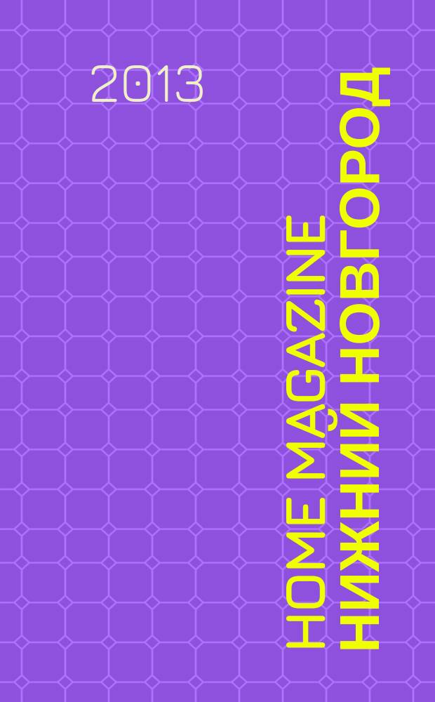 Home magazine Нижний Новгород : жизнь человека через предметы и вещи, которые его окружают журнал рекламно-информационное издание. 2013, № 7 (20)