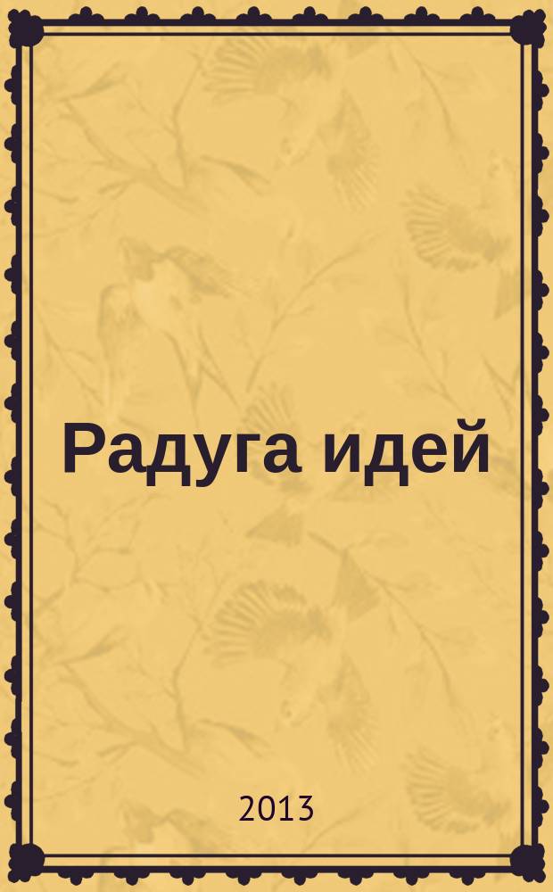 Радуга идей : журнал для педагогов, работающих с детьми 3 - 10 лет и родителей. 2013, № 8 (23)