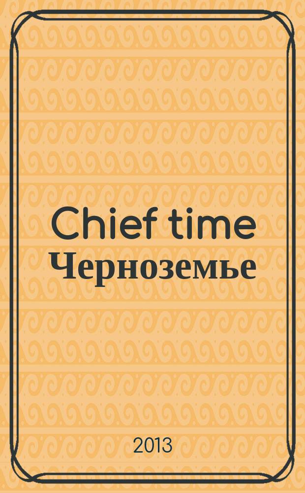 Chief time Черноземье : частные правила успешного бизнеса. 2013, июнь/июль