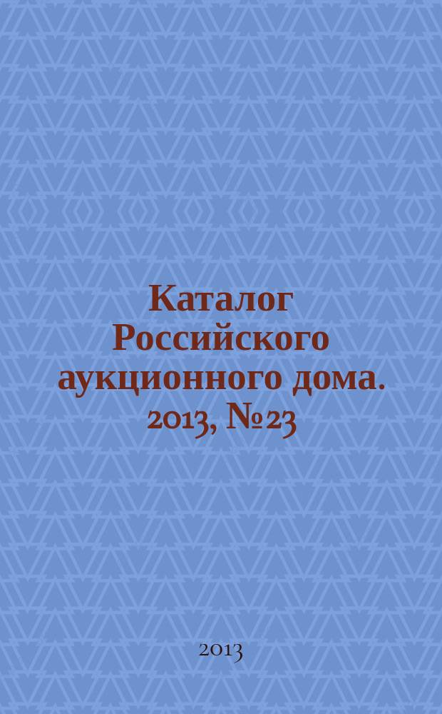 Каталог Российского аукционного дома. 2013, № 23 (133)