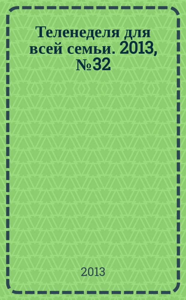 Теленеделя для всей семьи. 2013, № 32 (383)