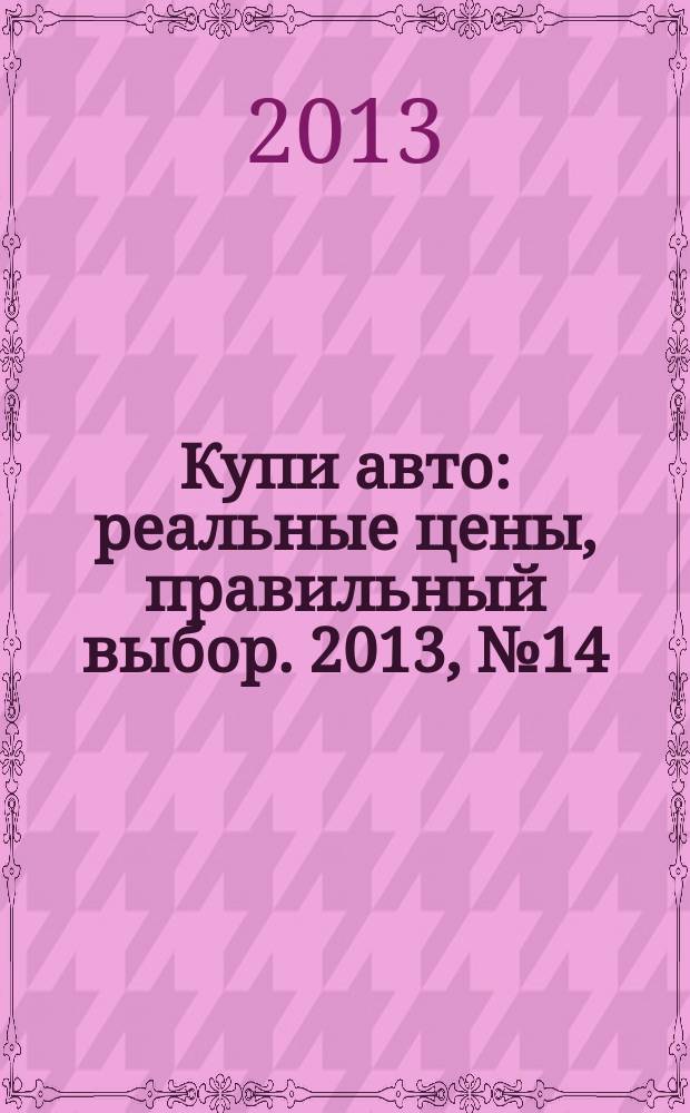 Купи авто : реальные цены, правильный выбор. 2013, № 14