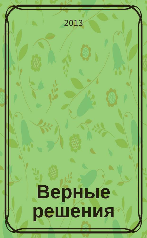 Верные решения : рекламно-информационное издание. 2013, № 2 (18)