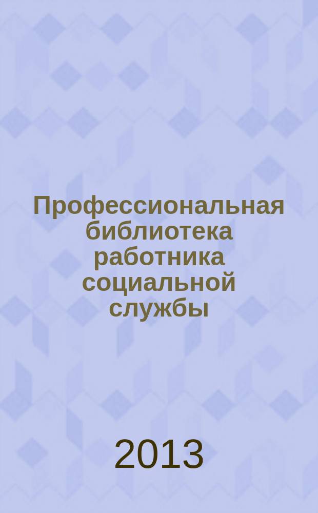 Профессиональная библиотека работника социальной службы : Проф. науч.-практ. и метод. журн. 2013, № 3 (55) : Социальное обслуживание: нормативные правовые акты Российской Федерации, доп. вып. № 25