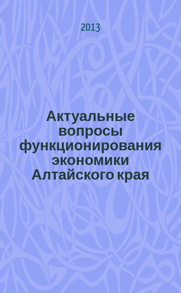 Актуальные вопросы функционирования экономики Алтайского края : сборник статей молодых ученых. Вып. 5