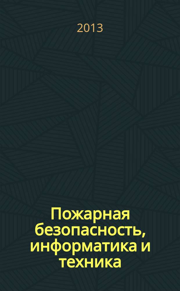 Пожарная безопасность, информатика и техника : Науч.-техн. журн. Журн. Ассоц. "Пожинформтехника". 2013, № 2