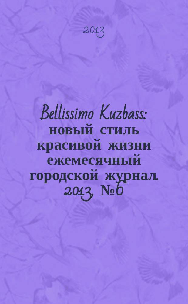 Bellissimo Kuzbass : новый стиль красивой жизни ежемесячный городской журнал. 2013, № 6 (29)