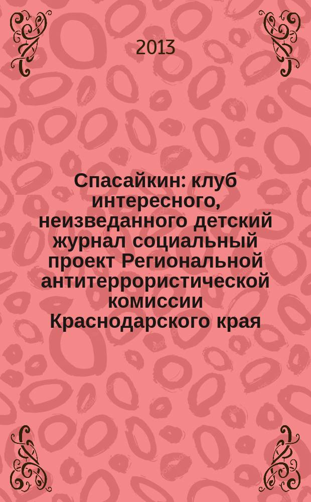 Спасайкин : клуб интересного, неизведанного детский журнал социальный проект Региональной антитеррористической комиссии Краснодарского края. 2013, № 1 (95)