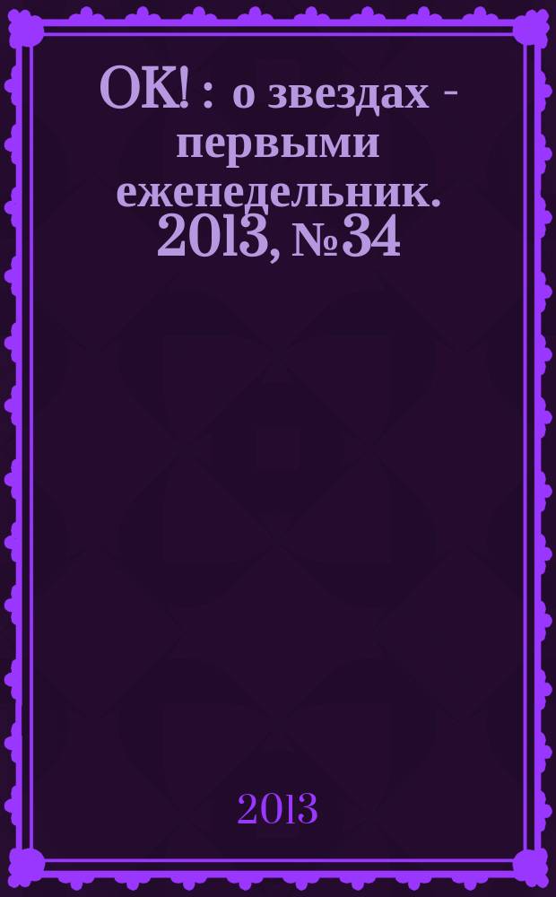 OK ! : о звездах - первыми еженедельник. 2013, № 34 (351)