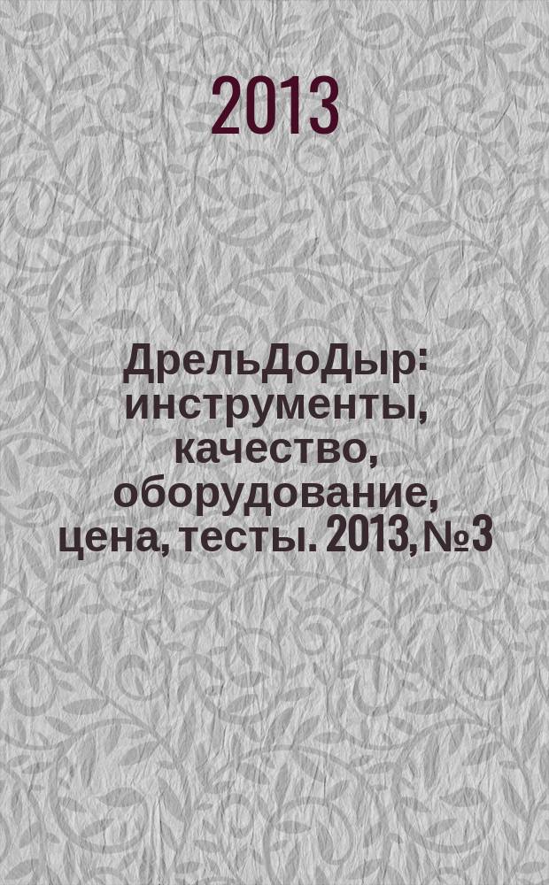 ДрельДоДыр : инструменты, качество, оборудование, цена, тесты. 2013, № 3