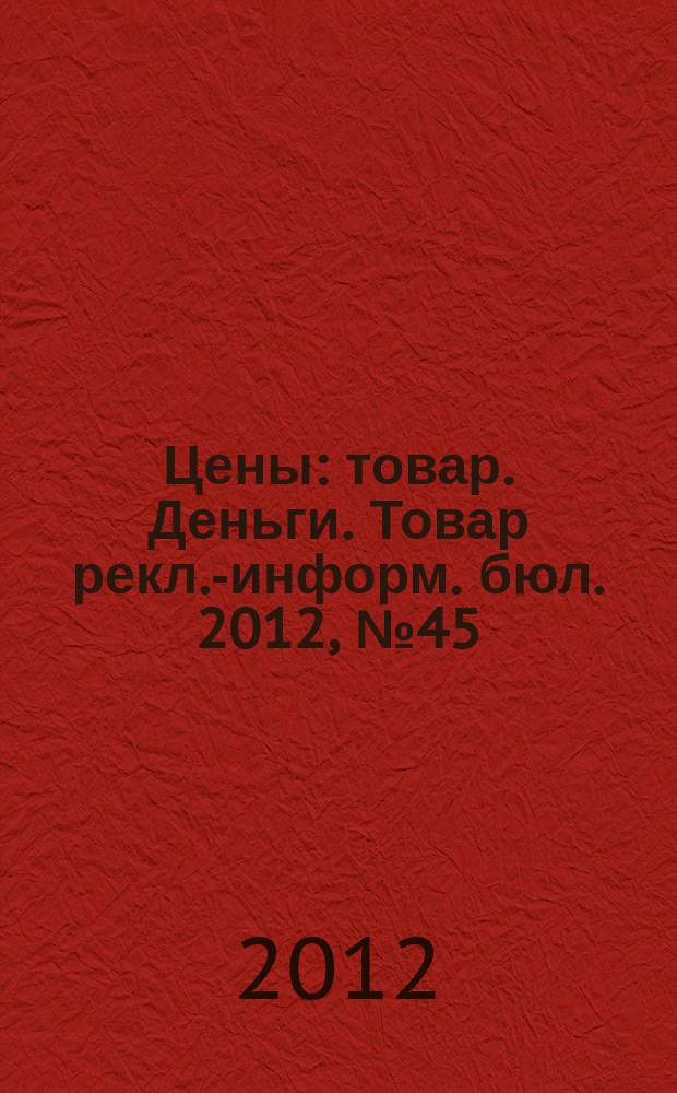Цены : товар. Деньги. Товар рекл.-информ. бюл. 2012, № 45 (700)