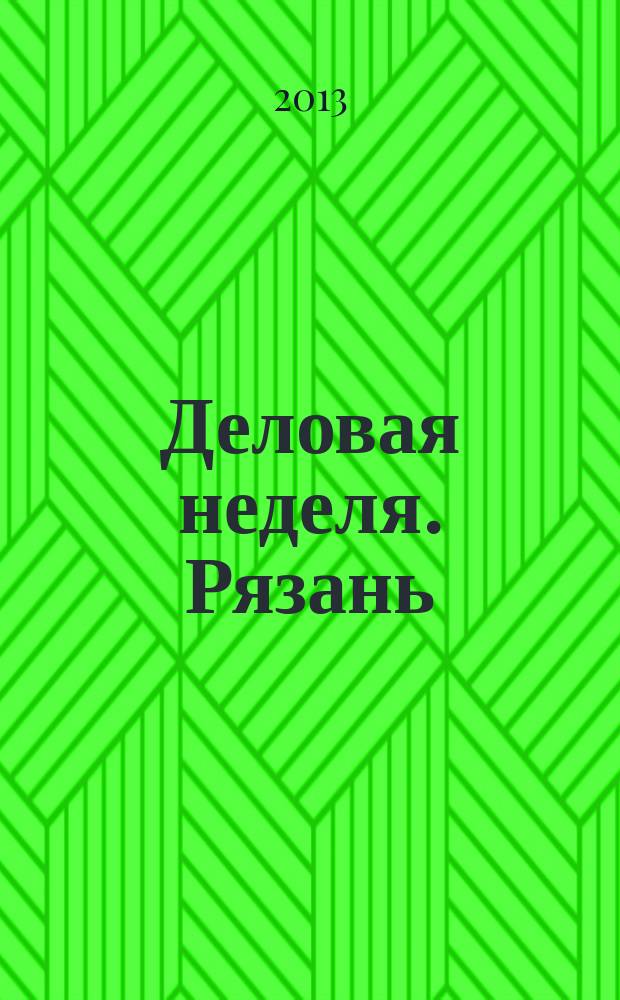 Деловая неделя. Рязань : для тех, кто умеет зарабатывать и тратить. 2013, № 12 (726)