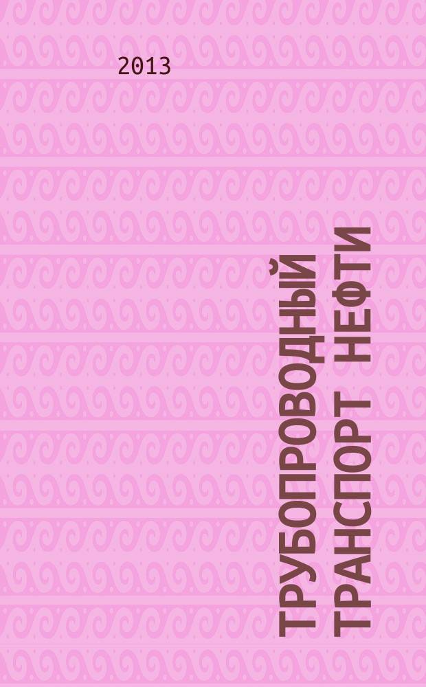 Трубопроводный транспорт нефти : Ежемес. науч.-техн. журн. Орган Акционер. компании "Транснефть". 2013, № 7