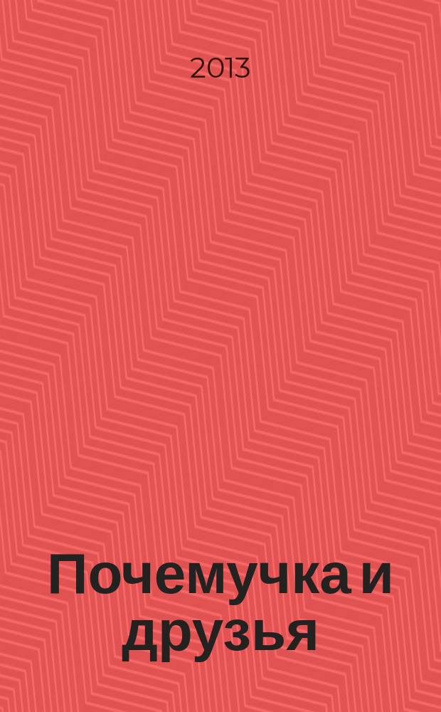 Почемучка и друзья : твой первый журнал растем и учимся издание для досуга для детей старшего дошкольного возраста. 2013, № 1 (1) (сент.)