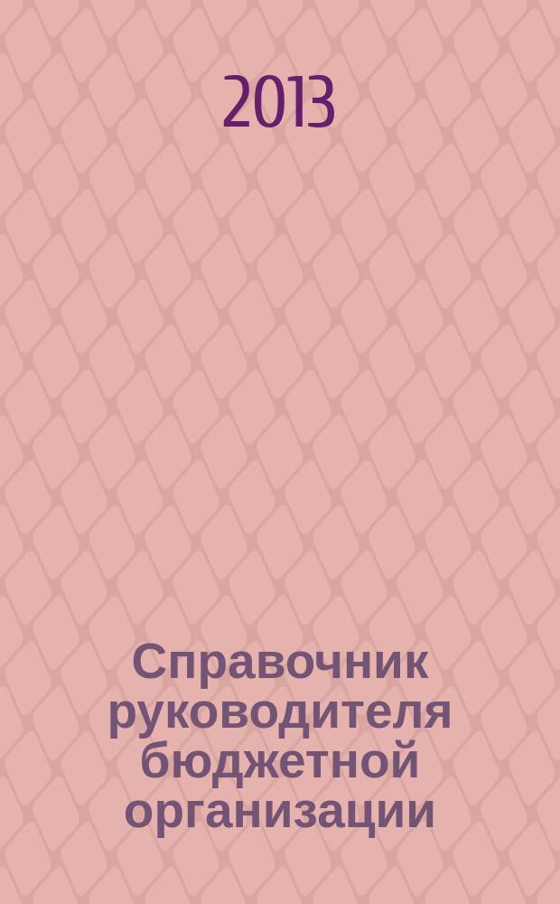 Справочник руководителя бюджетной организации : Ежемес. журн. 2013, № 7 (181)