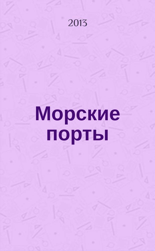 Морские порты : Информ.-аналит. журн. Прил. к газ. "Мор. вести России". 2013, № 4 (115)