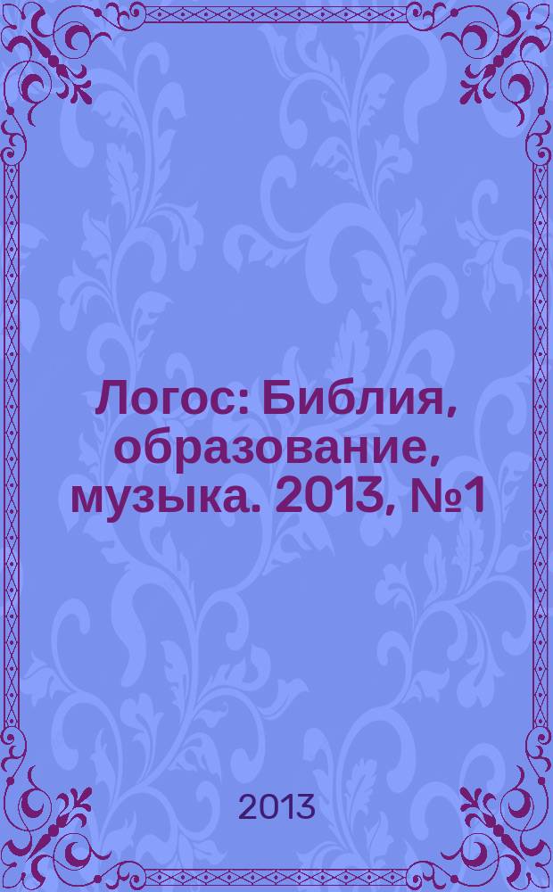 Логос : Библия, образование, музыка. 2013, № 1 (19)