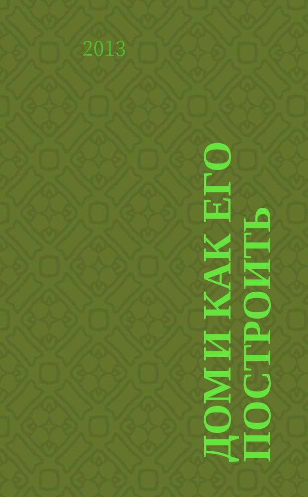 Дом и как его построить : ежемесячный журнал для индивидуальных застройщиков рекламно-информационный журнал. 2013, № 6 (71)