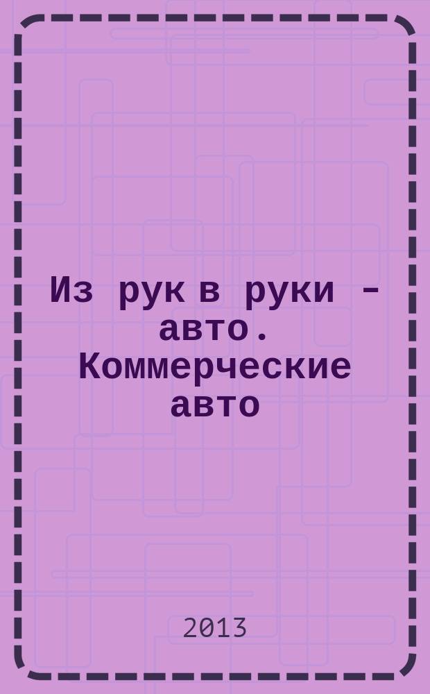 Из рук в руки - авто. Коммерческие авто : еженедельник фотообъявлений. 2013, № 31 (847)
