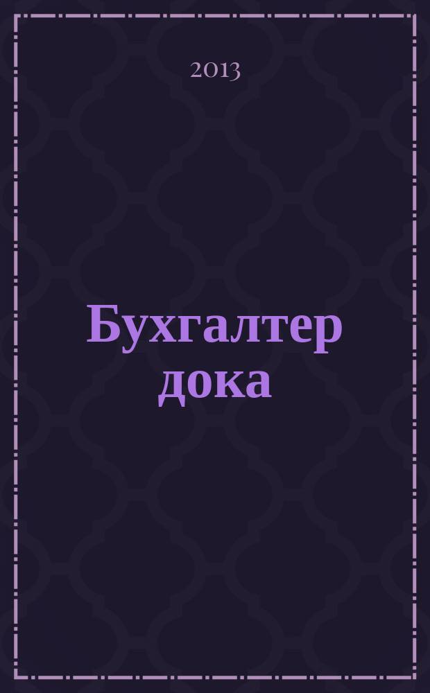 Бухгалтер дока : вопрос - ответ, примеры и комментарии персональный журнал бухгалтера. 2013, № 12
