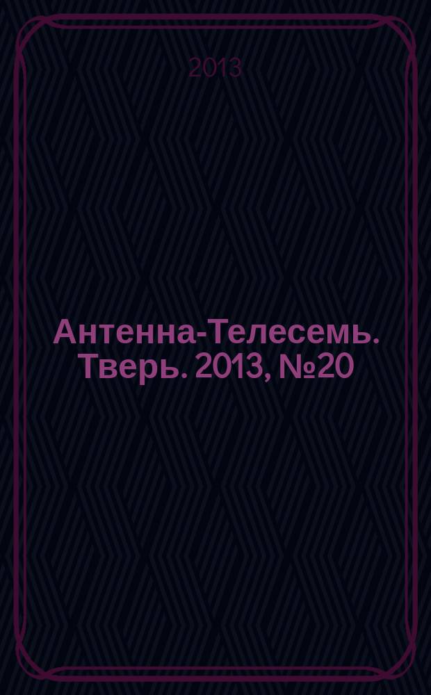 Антенна-Телесемь. Тверь. 2013, № 20 (536)