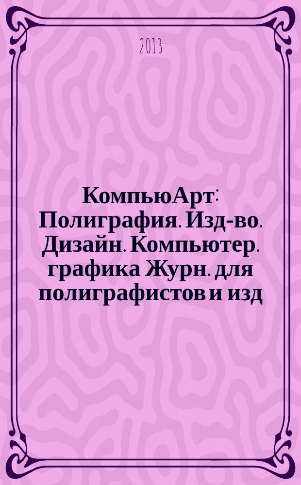 КомпьюАрт : Полиграфия. Изд-во. Дизайн. Компьютер. графика Журн. для полиграфистов и изд. 2013, № 6 (197)