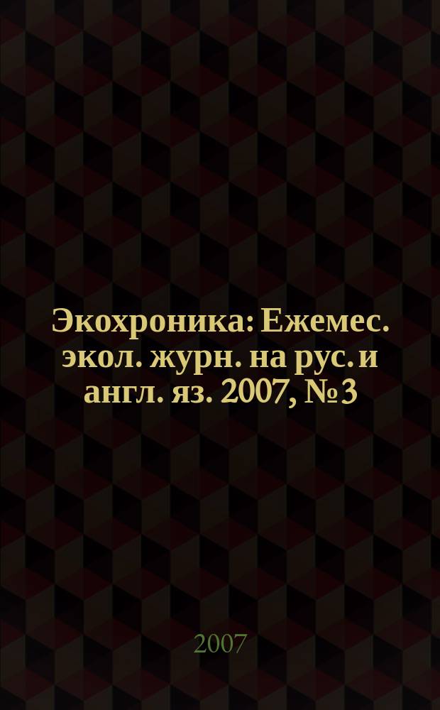 Экохроника : Ежемес. экол. журн. на рус. и англ. яз. 2007, № 3 (73)