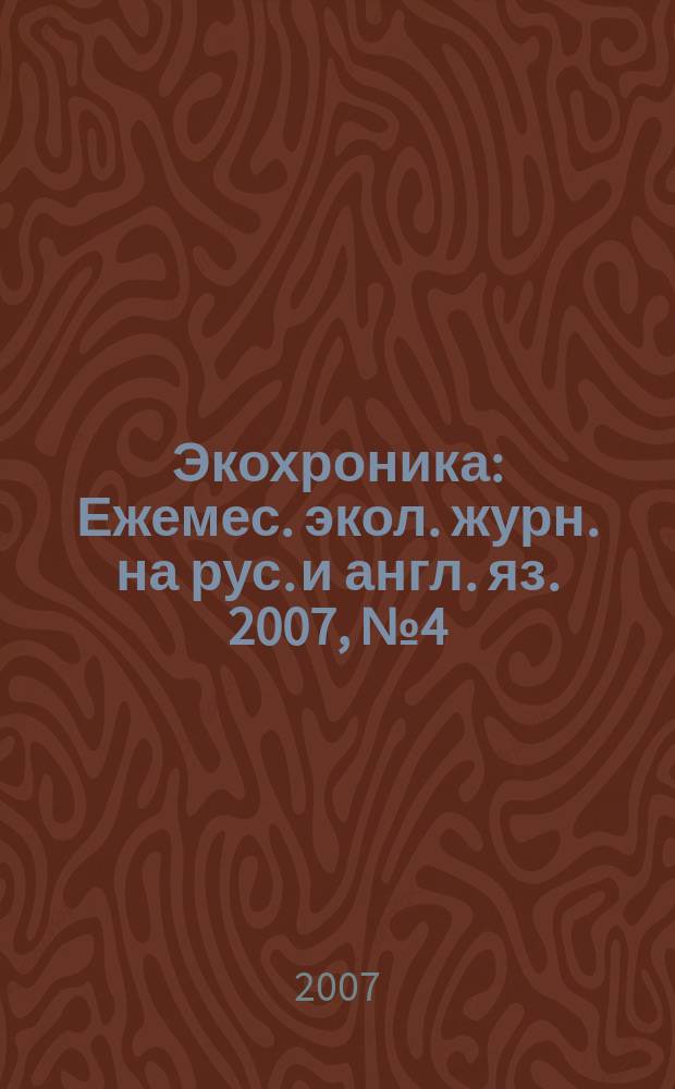 Экохроника : Ежемес. экол. журн. на рус. и англ. яз. 2007, № 4 (74)