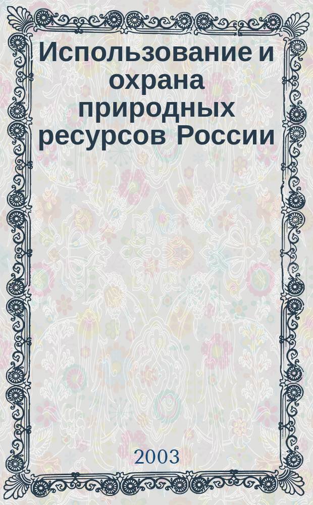 Использование и охрана природных ресурсов России : Ежемес. бюл. 2003, № 4/5