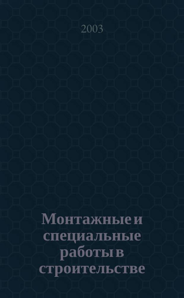 Монтажные и специальные работы в строительстве : Ежемес. произв.-техн. журн. Орган Гос. произв. ком. по монтаж. и спец. строит. работам СССР и Центр. правл. Науч.-техн. о-ва строит. индустрии. 2003, № 5 (734)