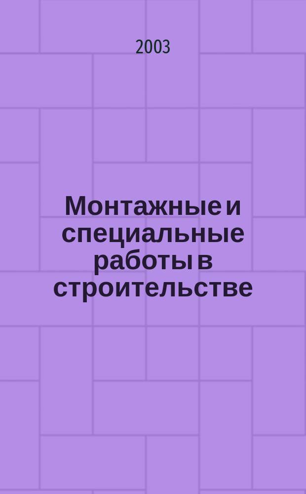 Монтажные и специальные работы в строительстве : Ежемес. произв.-техн. журн. Орган Гос. произв. ком. по монтаж. и спец. строит. работам СССР и Центр. правл. Науч.-техн. о-ва строит. индустрии. 2003, № 9 (738)
