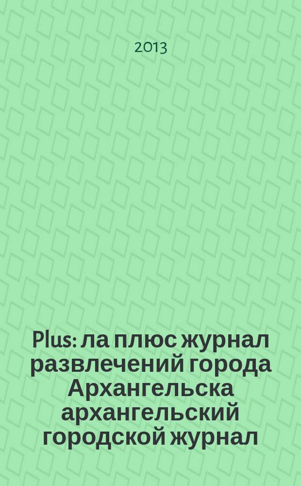Plus : ла плюс журнал развлечений города Архангельска архангельский городской журнал. 2013, № 3 (54)