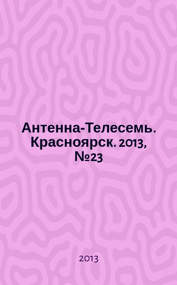 Антенна-Телесемь. Красноярск. 2013, № 23 (483)