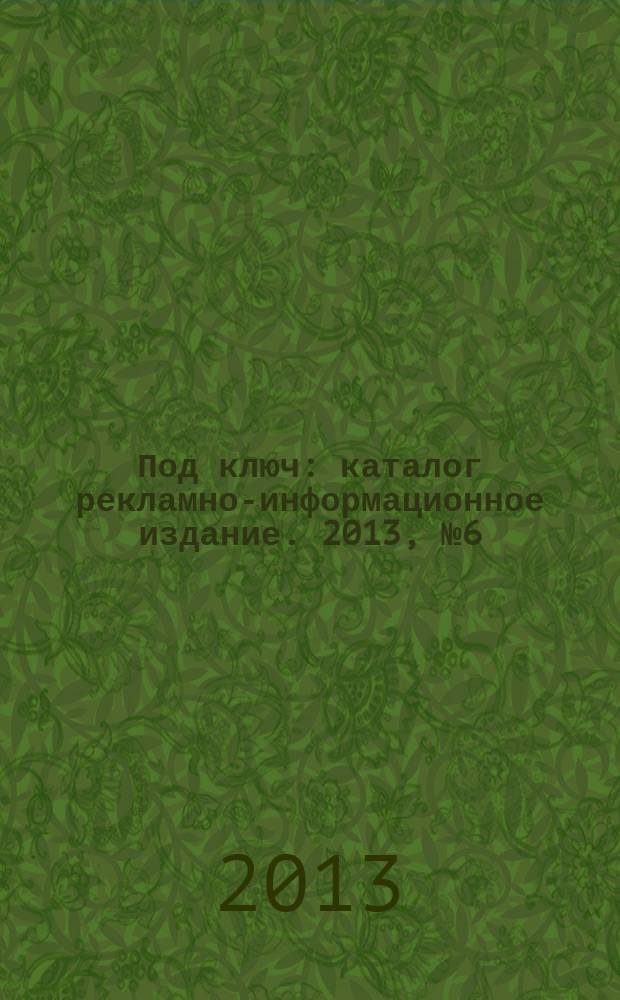 Под ключ : каталог рекламно-информационное издание. 2013, № 6 (27)