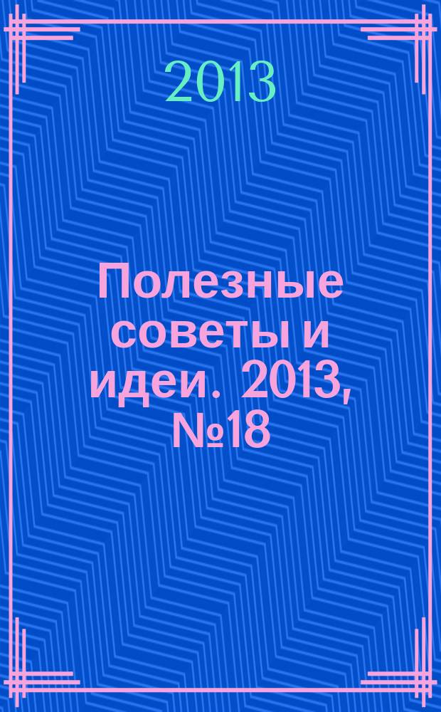 Полезные советы и идеи. 2013, № 18