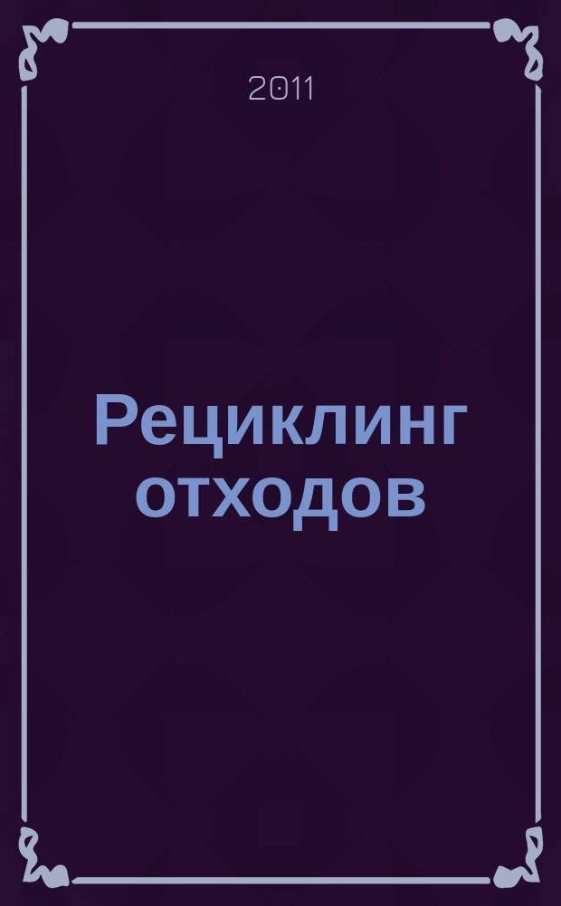 Рециклинг отходов : специализированный информационно-аналитический журнал специализированное информационно-аналитическое издание в области переработки отходов. 2011, № 1 (31)