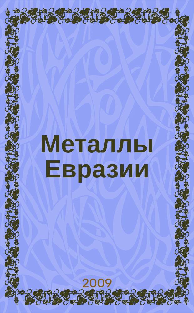 Металлы Евразии : Нац. обозрение: Междунар. журн. науч.-техн. и экон. развития. 2009, № 5 (81)