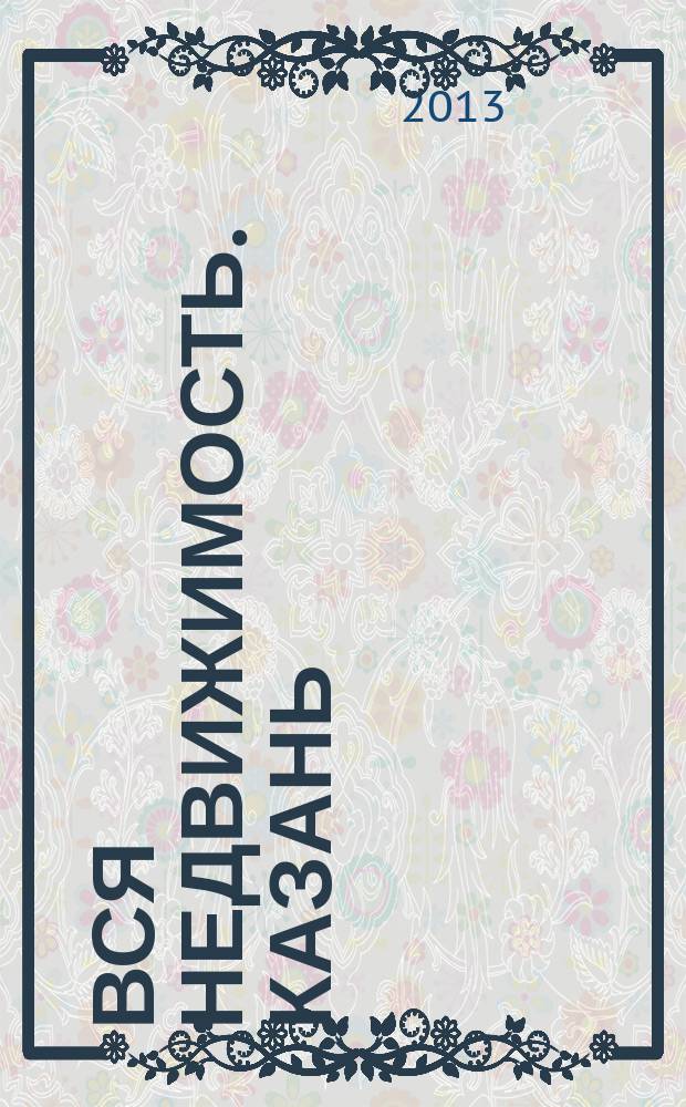 Вся недвижимость. Казань : рекламно-информационное издание. 2013, № 25 (406), ч. 2