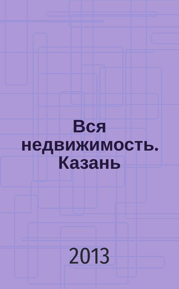 Вся недвижимость. Казань : рекламно-информационное издание. 2013, № 25 (406), ч. 1