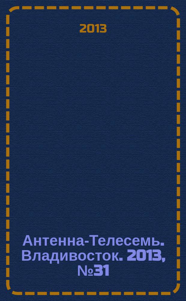 Антенна-Телесемь. Владивосток. 2013, № 31