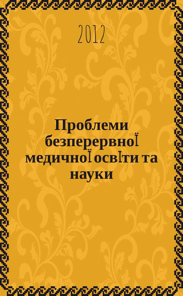Проблеми безперервноï медичноï освiти та науки : щоквартальний науково-практичний журнал. 2012, № 4 (8)