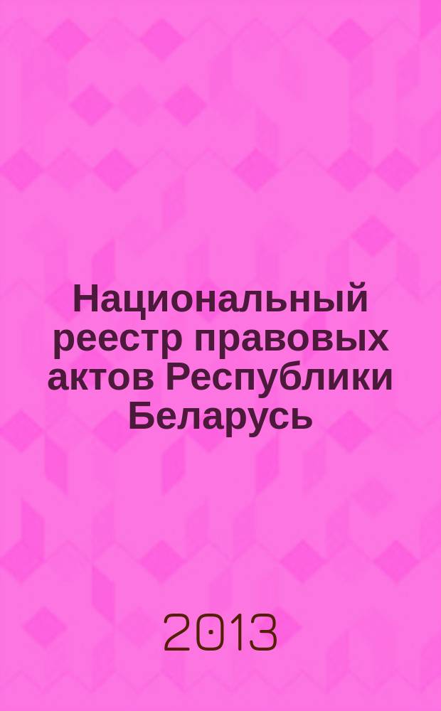 Национальный реестр правовых актов Республики Беларусь : Офиц. изд. 2013, № 18 (2753)