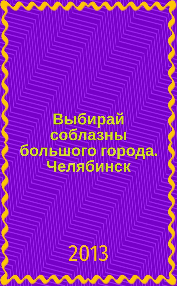 Выбирай соблазны большого города. Челябинск : рекламно-информационный журнал. 2013, № 11 (309)
