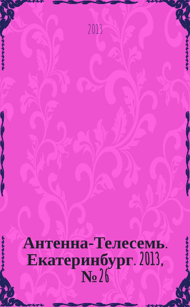 Антенна-Телесемь. Екатеринбург. 2013, № 26 (220)