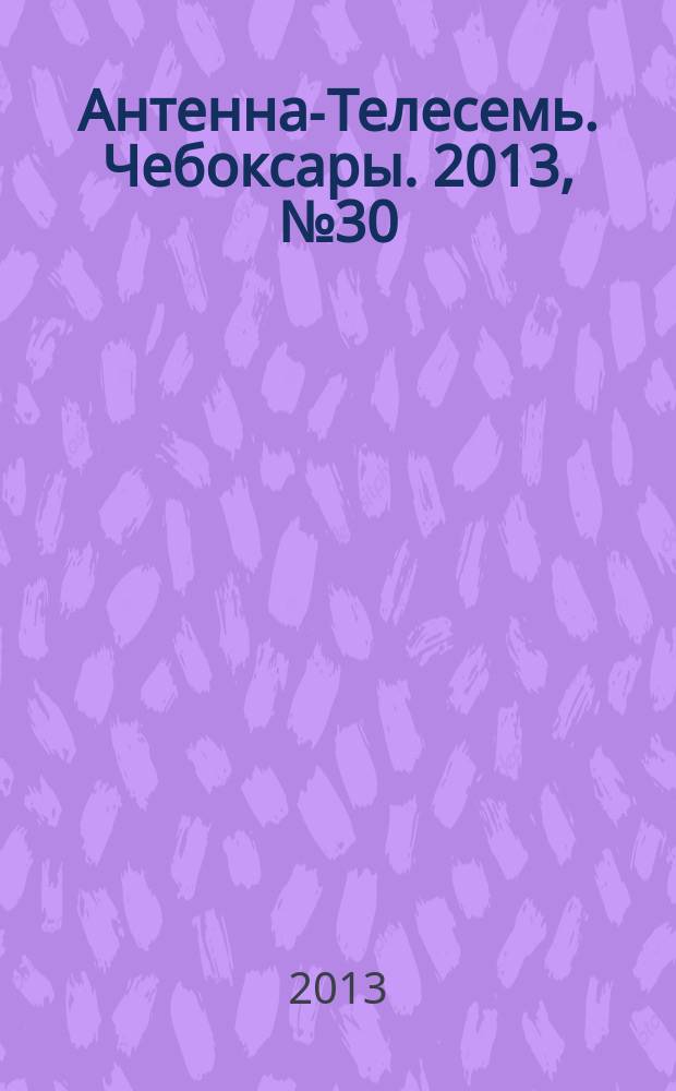 Антенна-Телесемь. Чебоксары. 2013, № 30 (248)