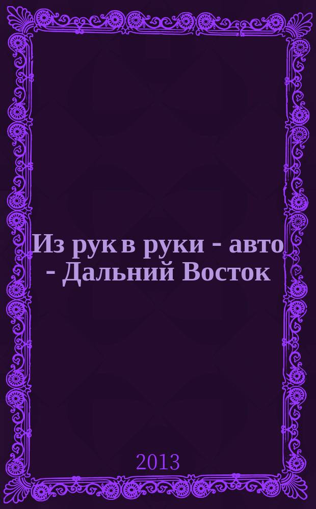 Из рук в руки - авто - Дальний Восток : еженедельник фотообъявлений. 2013, № 20 (752)