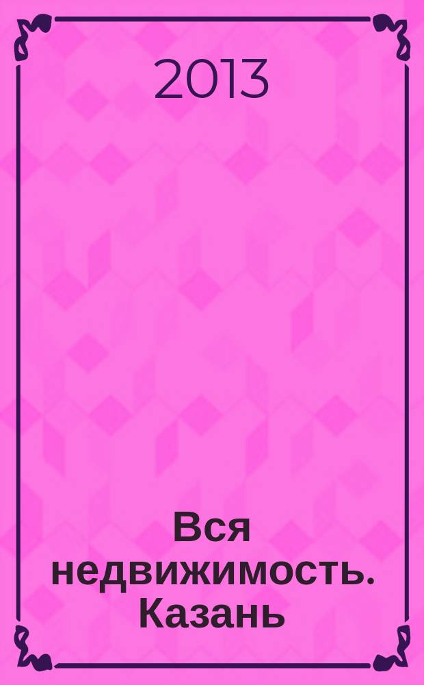 Вся недвижимость. Казань : рекламно-информационное издание. 2013, № 29 (410), ч. 2